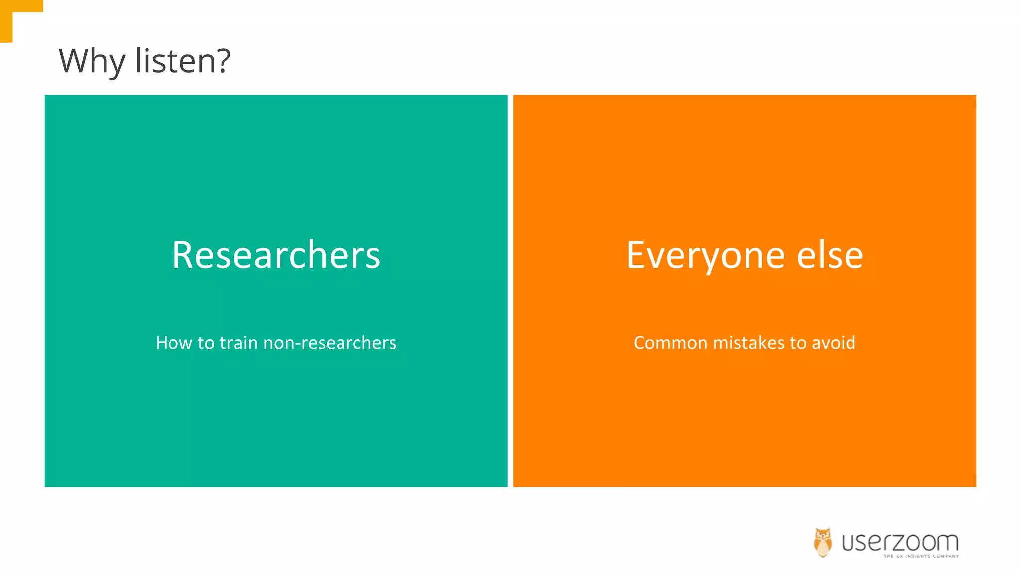 Why listen?
Researchers
How to train non-researchers
Everyone else
Common mistakes to avoid
 