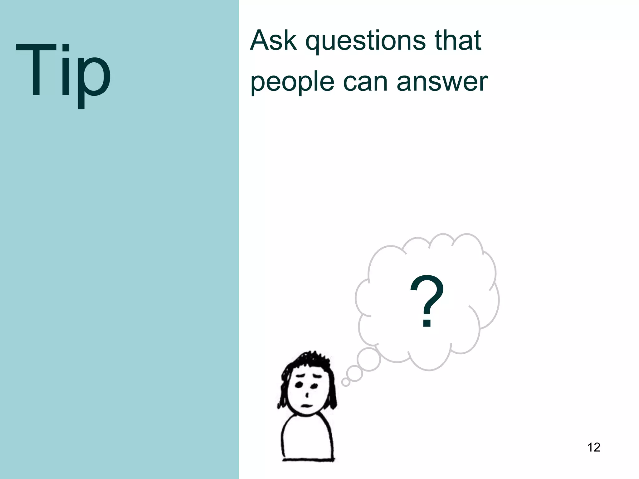 Ask questions that
Tip   people can answer




                 ?
                           12
 