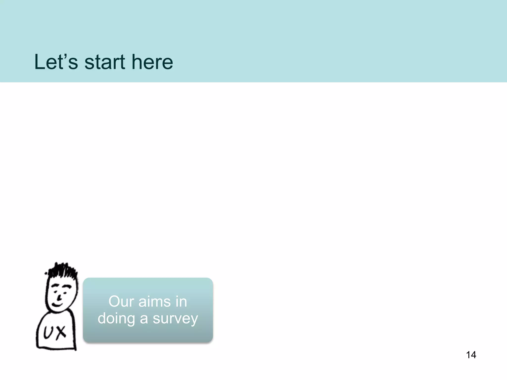 Let‟s start here




        Our aims in
       doing a survey

                        14
 