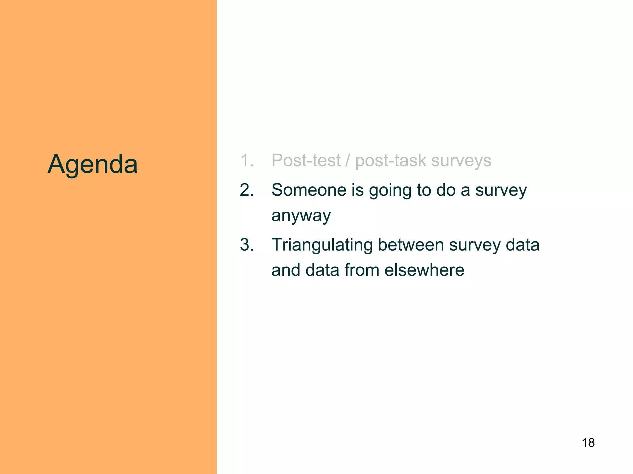 Agenda   1. Post-test / post-task surveys
         2. Someone is going to do a survey
            anyway
         3. Triangulating between survey data
            and data from elsewhere




                                                18
 