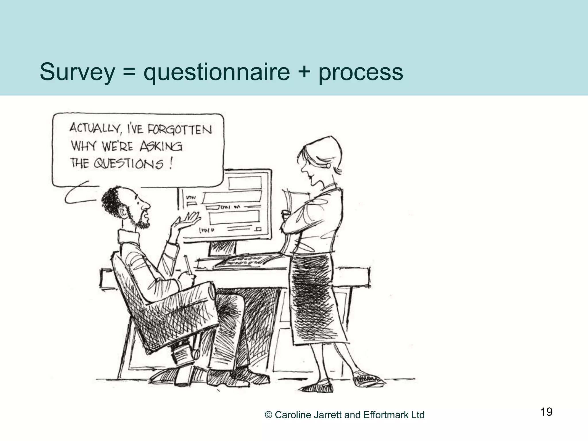 Survey = questionnaire + process




                   © Caroline Jarrett and Effortmark Ltd   19
 