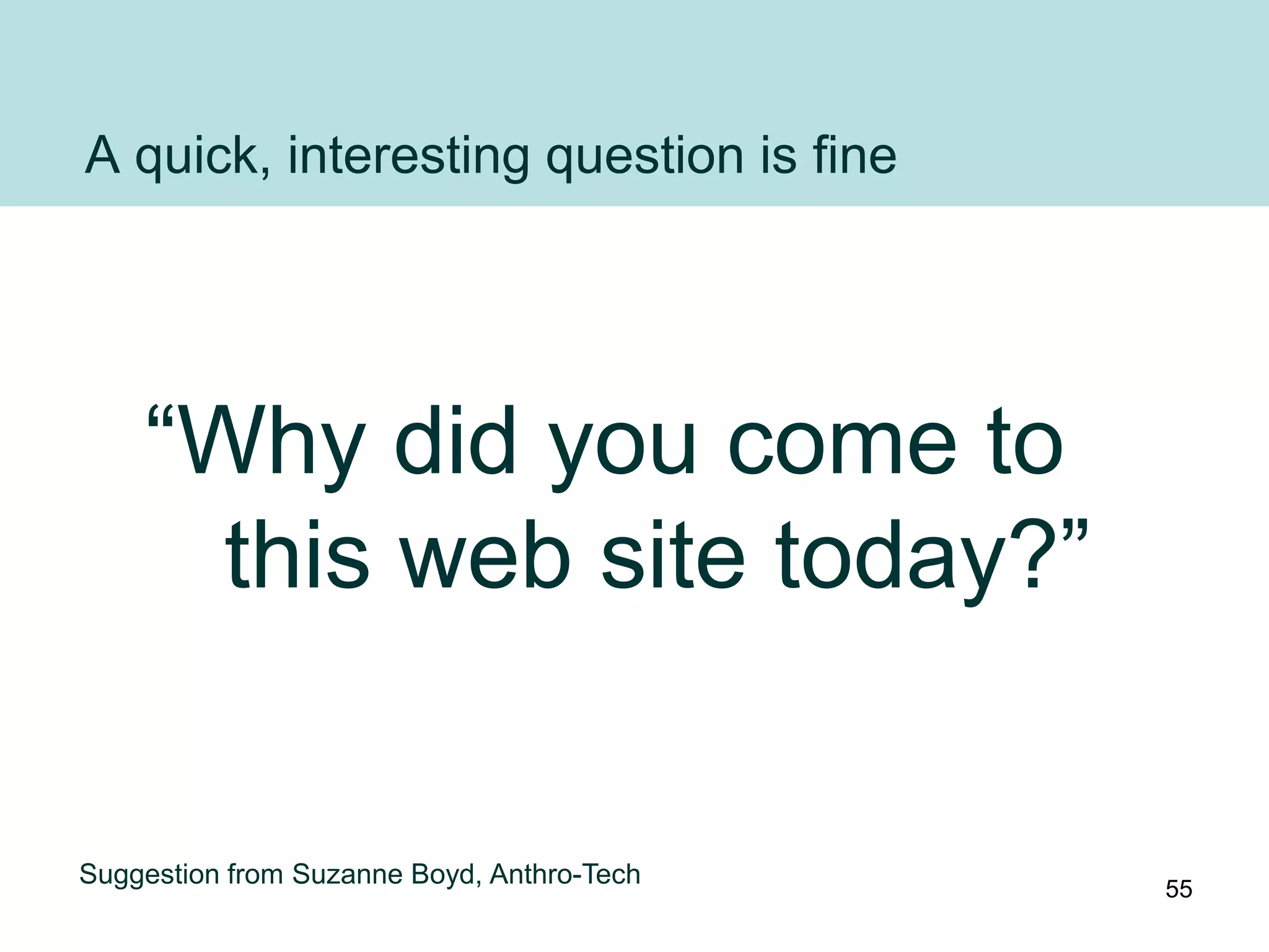 A quick, interesting question is fine




    “Why did you come to
      this web site today?”


Suggestion from Suzanne Boyd, Anthro-Tech   55
 
