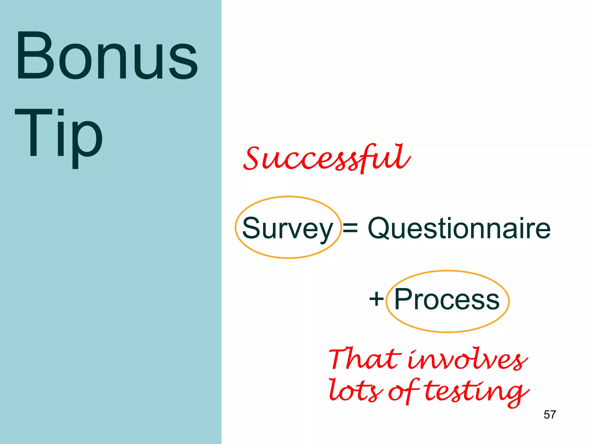 Bonus
Tip     Successful

        Survey = Questionnaire

                + Process

             That involves
             lots of testing
                               57
 