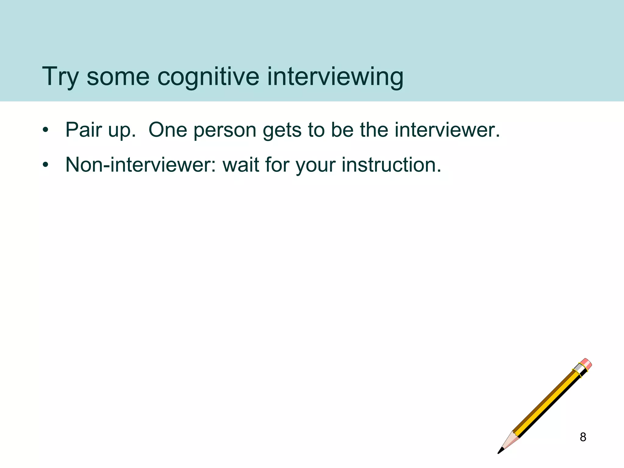 Try some cognitive interviewing
• Pair up. One person gets to be the interviewer.
• Non-interviewer: wait for your instruction.




                                                    8
 