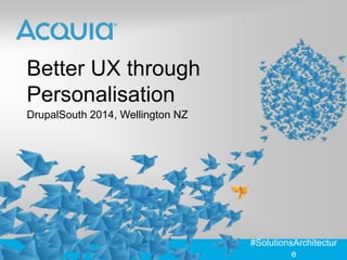 Better UX through
Personalisation
DrupalSouth 2014, Wellington NZ

#SolutionsArchitecture

 