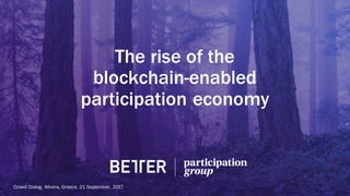 The rise of the
blockchain enabled
participation economy
Crowd Dialog.Athens, Greece. 21 September, 2017
 