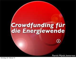 Crowdfunding für
die Energiewende

Patrick Mijnals, bettervest
Dienstag, 25. Februar 14

 
