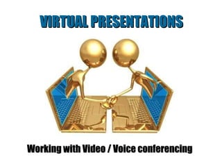 VIRTUAL PRESENTATIONS Working with Video / Voice conferencing 