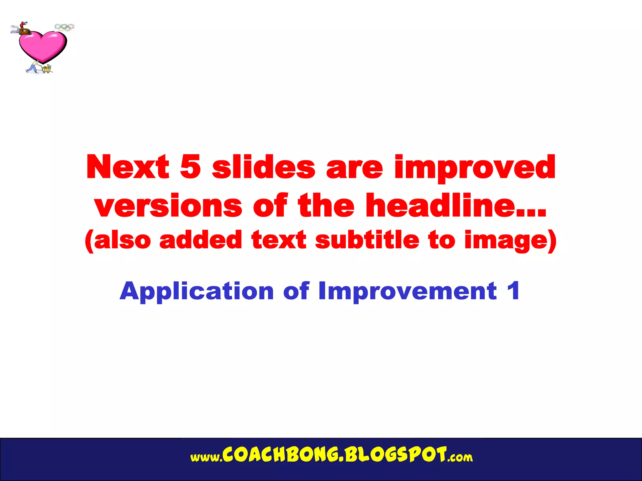 Next 5 slides are improved
versions of the headline…
(also added text subtitle to image)

  Application of Improvement 1




       www.   coachbong.blogspot.com
 