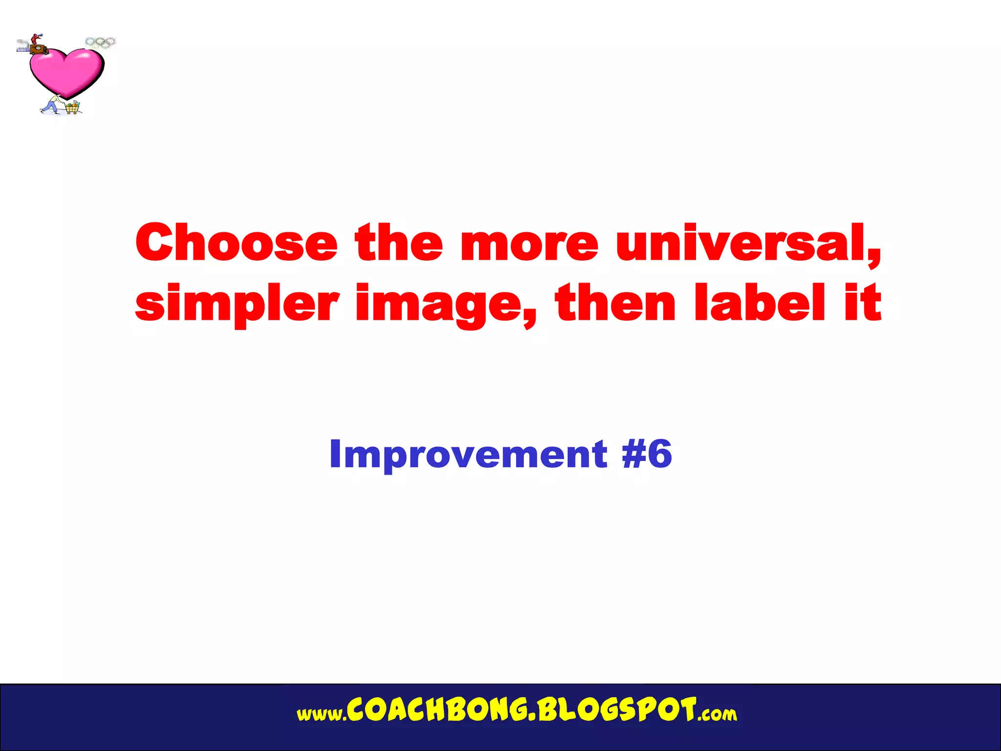 Choose the more universal,
simpler image, then label it

        Improvement #6




      www.   coachbong.blogspot.com
 