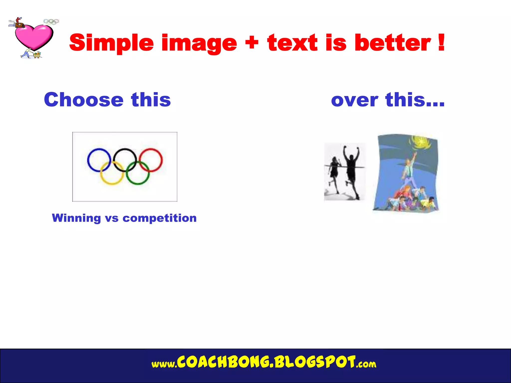Simple image + text is better !

Choose this                           over this…




Winning vs competition




               www.   coachbong.blogspot.com
 