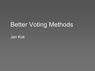 Better Voting Methods
Jan Kok
 