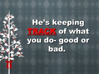 HHee’’ss kkeeeeppiinngg 
TTRRAACCKK ooff wwhhaatt 
yyoouu ddoo- ggoooodd oorr 
bbaadd.. 
 