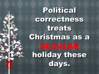 PPoolliittiiccaall 
ccoorrrreeccttnneessss 
ttrreeaattss 
CChhrriissttmmaass aass aa 
SECULAR 
hhoolliiddaayy tthheessee 
ddaayyss.. 
 