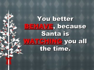 YYoouu bbeetttteerr 
BBEEHHAAVVEE,, bbeeccaauussee 
SSaannttaa iiss 
WWAATTCCHHIINNGG yyoouu aallll 
tthhee ttiimmee.. 
 