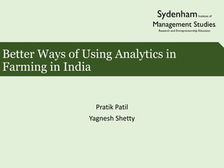 Better Ways of Using Analytics in
Farming in India
Pratik Patil
Yagnesh Shetty
 