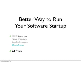 Better Way to Run
Your Lean Startup
이의정 Dano Lee
CEO & FOUNDER
dano@adfresca.com
@nextofsearch
 