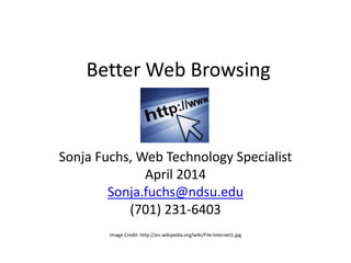 Better Web Browsing
Sonja Fuchs, Web Technology Specialist
April 2014
Sonja.fuchs@ndsu.edu
(701) 231-6403
Image Credit: http://en.wikipedia.org/wiki/File:Internet1.jpg
 