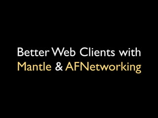 Better Web Clients with
Mantle & AFNetworking

 