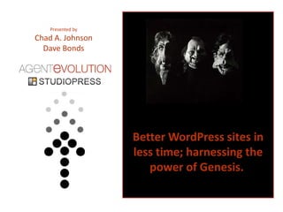 Presented by  Chad A. Johnson Dave Bonds Better WordPress sites in less time; harnessing the power of Genesis.  