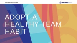 Remote Work Starter Kit
ADOPT A
HEALTHY TEAM
HABIT
 