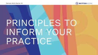 Remote Work Starter Kit
PRINCIPLES TO
INFORM YOUR
PRACTICE
 