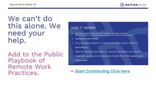 Remote Work Starter Kit
We can’t do
this alone. We
need your
help.
Add to the Public
Playbook of
Remote Work
Practices. ➡ Start Contributing Click Here
 