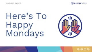 Remote Work Starter Kit
Here’s To
Happy
Mondays
 