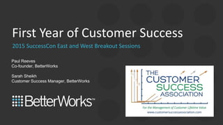 2015 SuccessCon East and West Breakout Sessions
First Year of Customer Success
Paul Reeves
Co-founder, BetterWorks
Sarah Sheikh
Customer Success Manager, BetterWorks
 