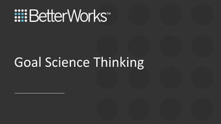 1
Goal Science™ Thinking
 