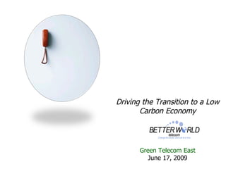 Driving the Transition to a Low
       Carbon Economy




       Green Telecom East
          June 17, 2009
 