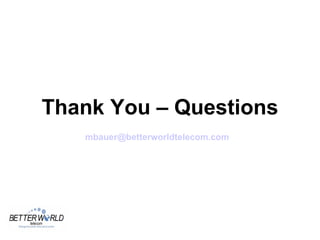 Thank You – Questions
   mbauer@betterworldtelecom.com
 