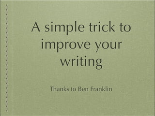 A simple trick to
improve your
writing
Thanks to Ben Franklin
 