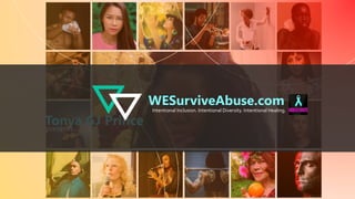 Tonya GJ Princepresents…………
WESurviveAbuse.com
Intentional Inclusion. Intentional Diversity. Intentional Healing.
 