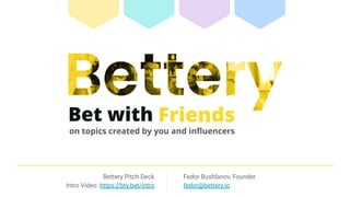 Bettery Pitch Deck
Intro Video: https://bty.bet/intro
Fedor Bushlanov, Founder
fedor@bettery.io
 