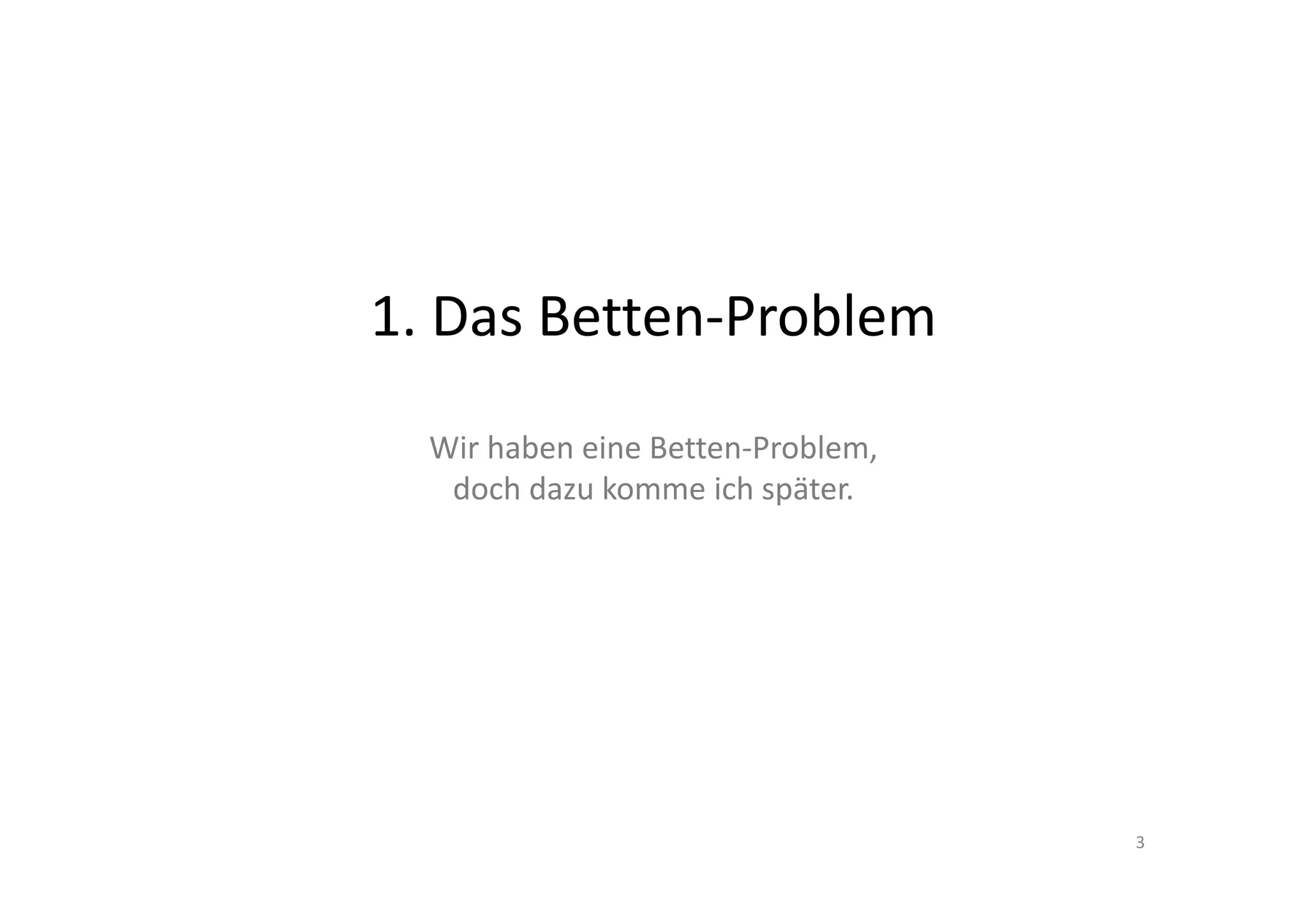 1. Das Betten‐Problem
  Wir haben ein Betten‐Problem, 
  doch dazu komme ich später.




                                   3
 