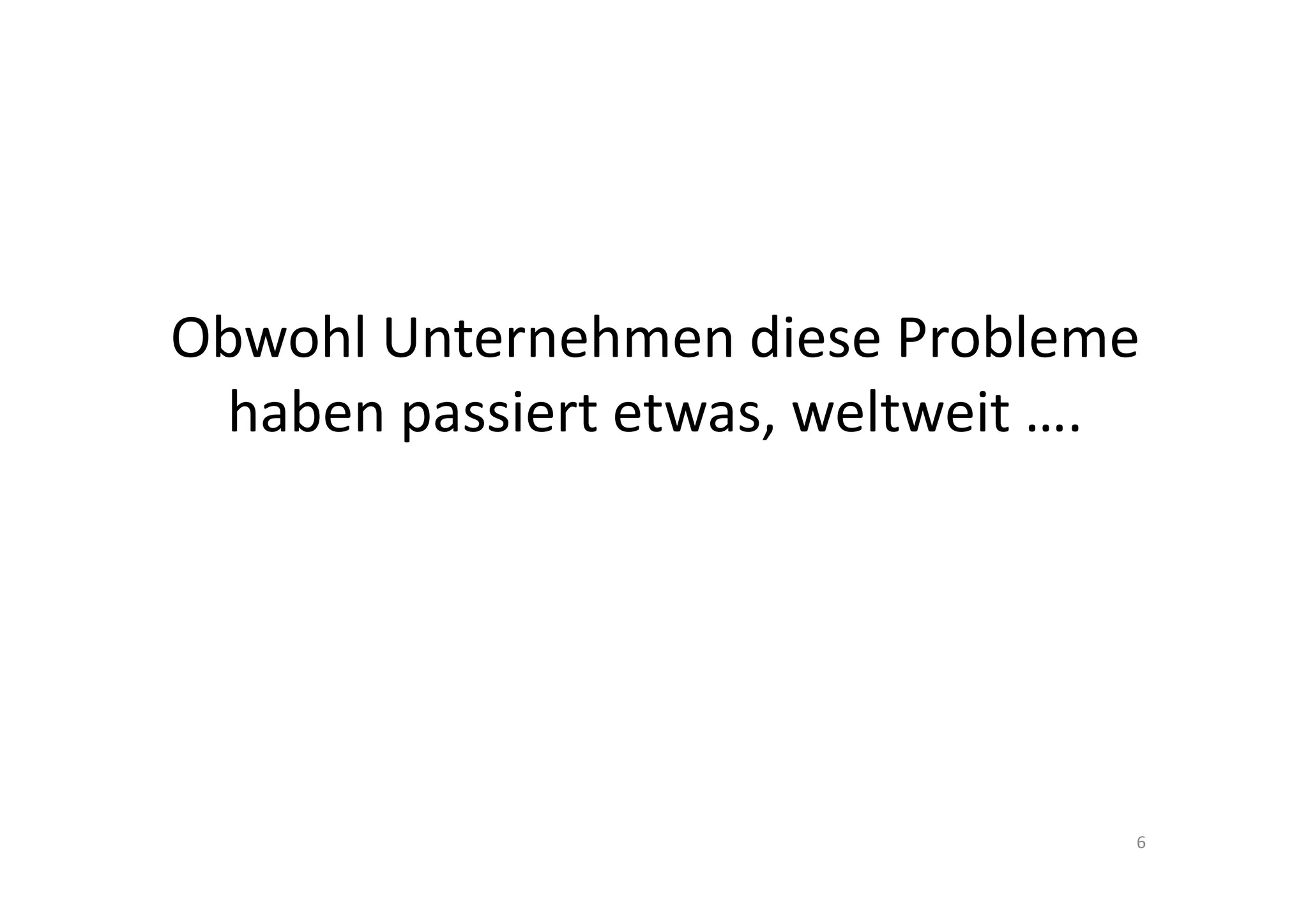 Obwohl Unternehmen diese Probleme 
 haben passiert etwas, weltweit ….




                                 6
 