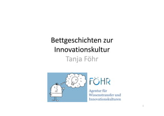 Bettgeschichten zur 
 Innovationskultur
    Tanja Föhr


           Agentur für
           Wissenstransfer und
           Innovationskulturen
                                 1
 