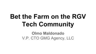 Bet the Farm on the RGV 
Tech Community 
Olmo Maldonado 
V.P. CTO GMG Agency, LLC 
 