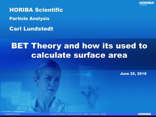 © 2018 HORIBA, Ltd. All rights reserved. 1© 2018 HORIBA, Ltd. All rights reserved. 1
BET Theory and how its used to
calculate surface area
HORIBA Scientific
Particle Analysis
Carl Lundstedt
June 25, 2019
 