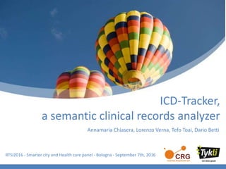 ICD-Tracker,
a semantic clinical records analyzer
RTSI2016 - Smarter city and Health care panel - Bologna - September 7th, 2016
Annamaria Chiasera, Lorenzo Verna, Tefo Toai, Dario Betti
 