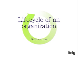 Lifecycle of an
 organization
    Bettina Gross
 