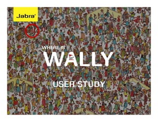 WHERE IS


              WALLY
                 USER STUDY

INSERT NAME              THURSDAY, MAY 03, 2012   1
 