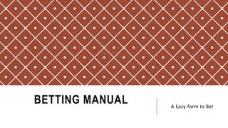 BETTING MANUAL A Easy form to Bet
 