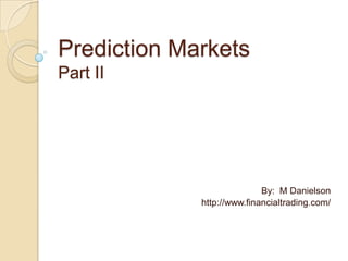 Prediction Markets
Part II

By: M Danielson
http://www.financialtrading.com/

 