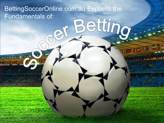 BettingSoccerOnline.com.au Explains the
Fundamentals of:
 
