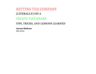 BETTING THE COMPANYBETTING THE COMPANY
(LITERALLY) ON A
GRAPH DATABASEGRAPH DATABASE
TIPS, TRICKS, AND LESSONS LEARNED
Aseem Kishore
Jan 2013
 