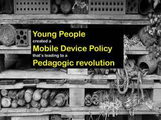 Young People
created a

Mobile Device Policy
that‘s leading to a

Pedagogic revolution
 