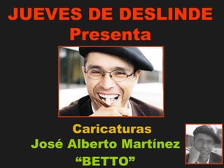 José Alberto Martínez  “BETTO” Caricaturas JUEVES DE DESLINDE Presenta 