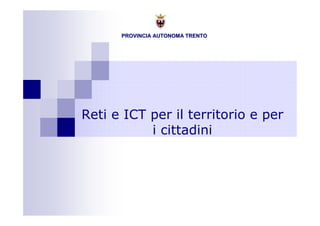 PROVINCIA AUTONOMA TRENTOPROVINCIA AUTONOMA TRENTO
Reti e ICT per il territorio e per
i cittadini
 